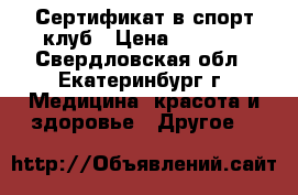 Сертификат в спорт клуб › Цена ­ 3 000 - Свердловская обл., Екатеринбург г. Медицина, красота и здоровье » Другое   